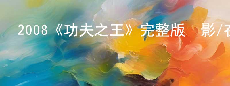 安云靜的動漫綜藝大全,2008《功夫之王》完整版電影/在線觀看/百度云-美劇天堂